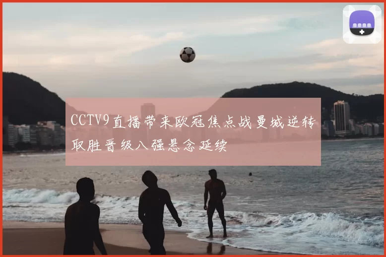 CCTV9直播带来欧冠焦点战曼城逆转取胜晋级八强悬念延续