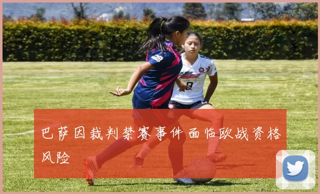 巴萨因裁判禁赛事件面临欧战资格风险