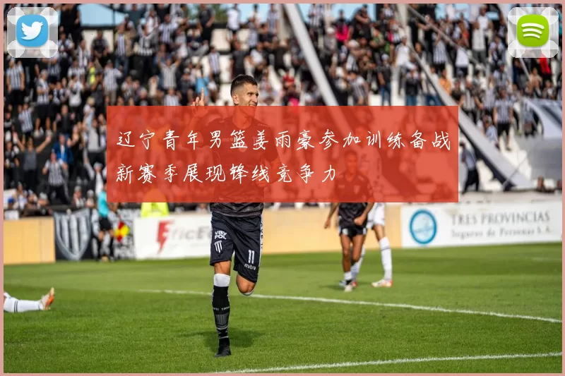 辽宁青年男篮姜雨豪参加训练备战新赛季展现锋线竞争力