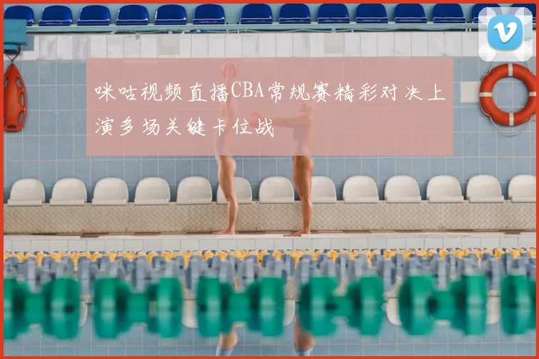 咪咕视频直播CBA常规赛精彩对决上演多场关键卡位战