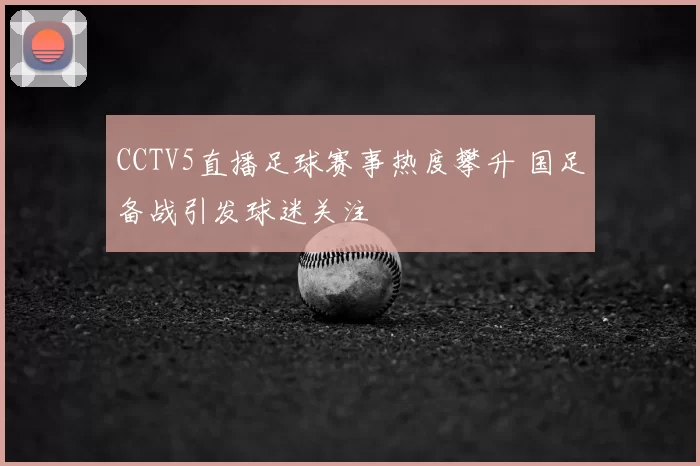 CCTV5直播足球赛事热度攀升 国足备战引发球迷关注
