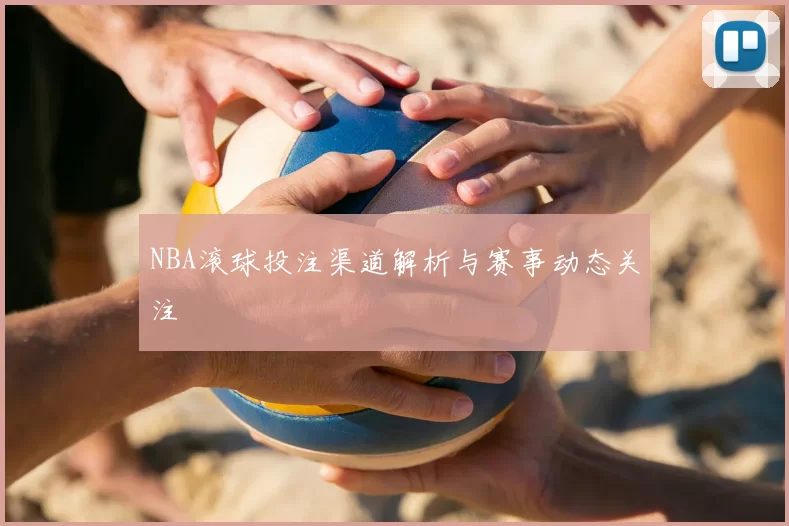 NBA滚球投注渠道解析与赛事动态关注