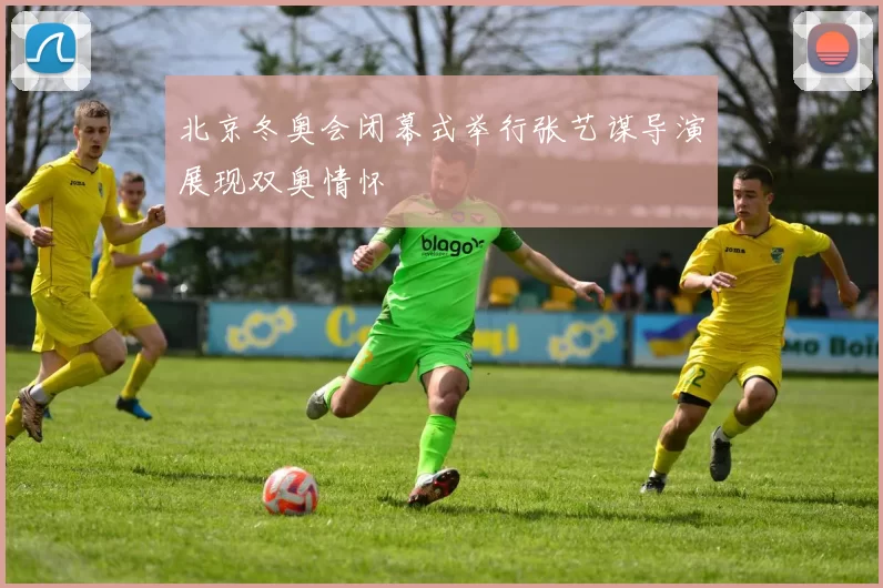 北京冬奥会闭幕式举行张艺谋导演展现双奥情怀