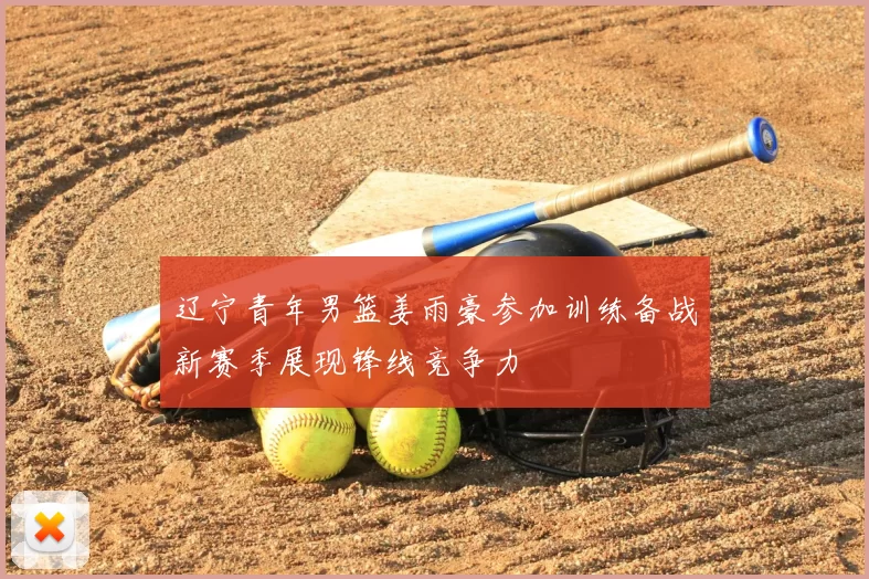 辽宁青年男篮姜雨豪参加训练备战新赛季展现锋线竞争力