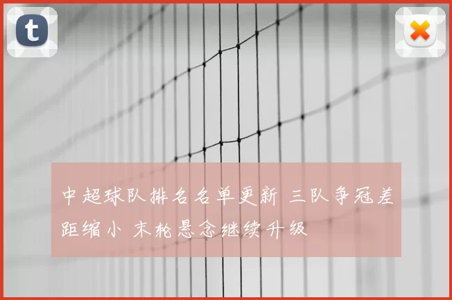 中超球队排名名单更新 三队争冠差距缩小 末轮悬念继续升级