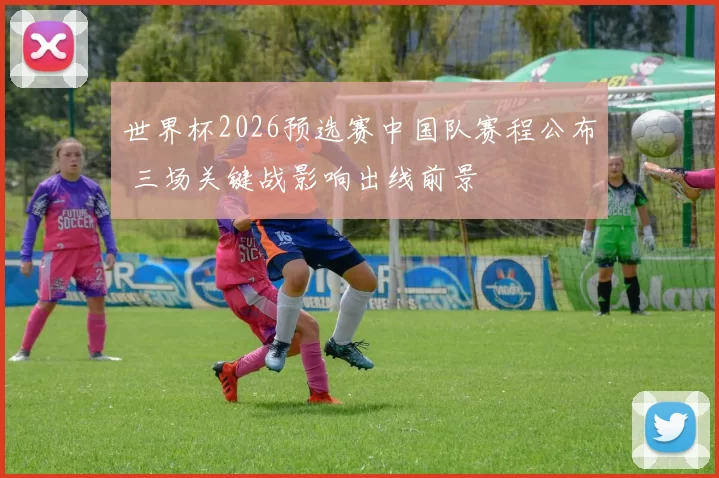 世界杯2026预选赛中国队赛程公布 三场关键战影响出线前景