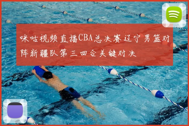 咪咕视频直播CBA总决赛辽宁男篮对阵新疆队第三回合关键对决