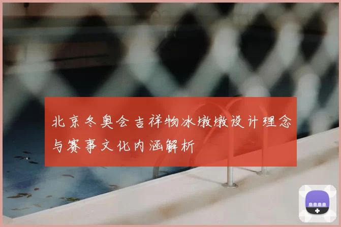 北京冬奥会吉祥物冰墩墩设计理念与赛事文化内涵解析