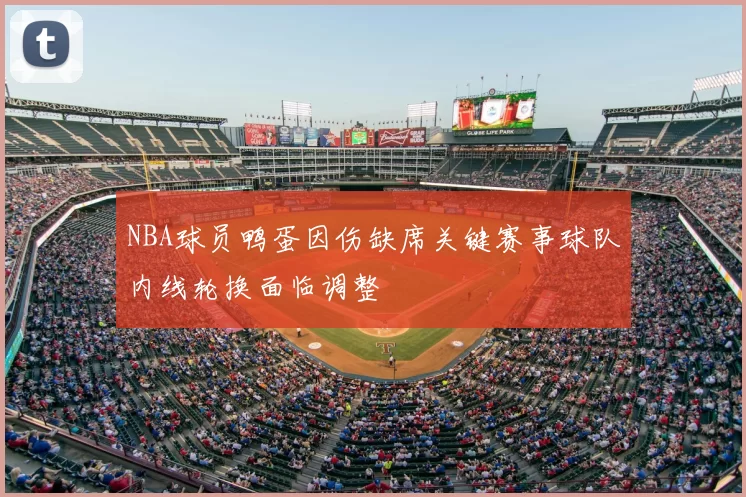 NBA球员鸭蛋因伤缺席关键赛事球队内线轮换面临调整