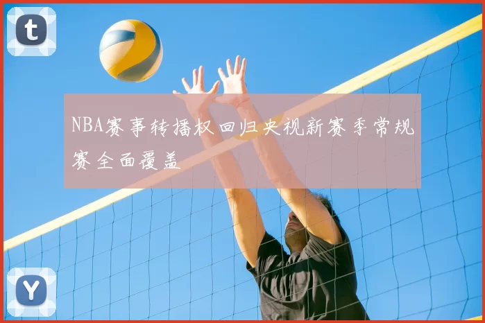 NBA赛事转播权回归央视新赛季常规赛全面覆盖
