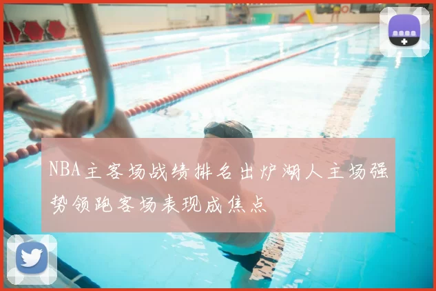 NBA主客场战绩排名出炉湖人主场强势领跑客场表现成焦点
