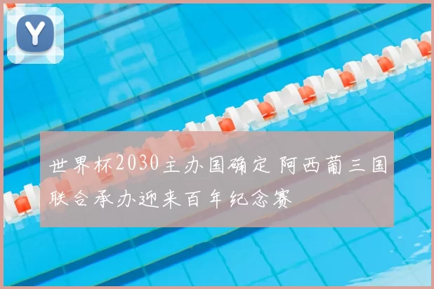 世界杯2030主办国确定 阿西葡三国联合承办迎来百年纪念赛