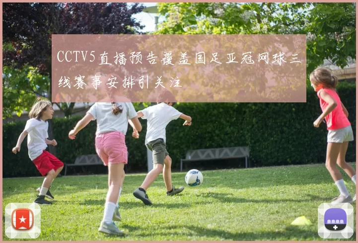 CCTV5直播预告覆盖国足亚冠网球三线赛事安排引关注