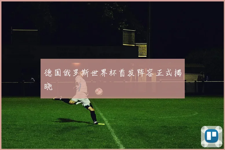 德国俄罗斯世界杯首发阵容正式揭晓