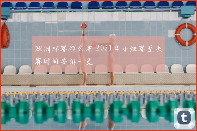 欧洲杯赛程公布 2021年小组赛至决赛时间安排一览