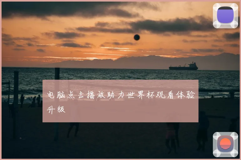 电脑点击播放助力世界杯观看体验升级