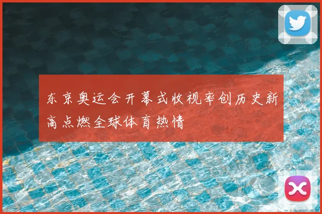 东京奥运会开幕式收视率创历史新高点燃全球体育热情