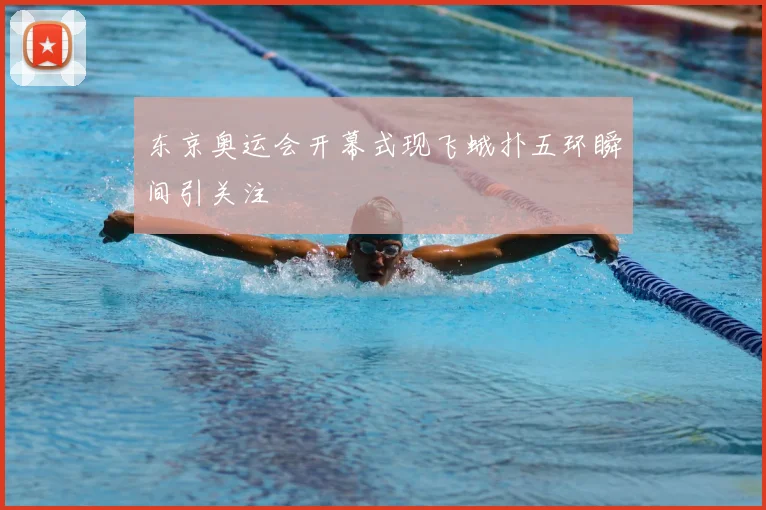 东京奥运会开幕式现飞蛾扑五环瞬间引关注